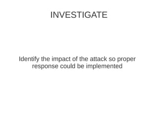 INVESTIGATE



Identify the impact of the attack so proper
    response could be implemented
 