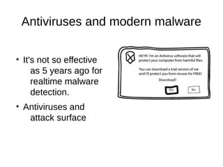 Antiviruses and modern malware

●
    It's not so effective
       as 5 years ago for
       realtime malware
       detection.
●
    Antiviruses and
     attack surface
 