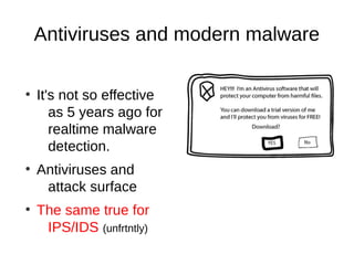 Antiviruses and modern malware

●
    It's not so effective
       as 5 years ago for
       realtime malware
       detection.
●
    Antiviruses and
     attack surface
●
    The same true for
     IPS/IDS (unfrtntly)
 