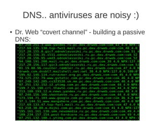 DNS.. antiviruses are noisy :)
●   Dr. Web “covert channel” - building a passive
    DNS:
 