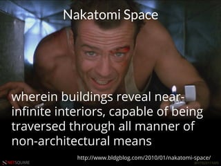 #HITB2017AMSNETSQUARE
wherein buildings reveal near-
inﬁnite interiors, capable of being
traversed through all manner of
non-architectural means
http://www.bldgblog.com/2010/01/nakatomi-space/
Nakatomi Space
 