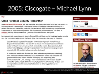 #HITB2017AMSNETSQUARE
2005: Ciscogate – Michael Lynn
https://www.schneier.com/blog/archives/2005/07/cisco_harasses.html
 