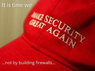 #HITB2017AMSNETSQUARE
It is time we
...not by building ﬁrewalls...
 
