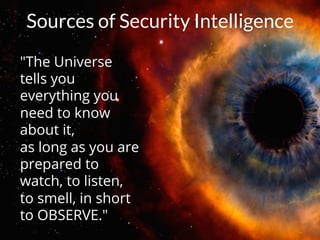 #HITB2017AMSNETSQUARE
"The Universe
tells you
everything you
need to know
about it,
as long as you are
prepared to
watch, to listen,
to smell, in short
to OBSERVE."
Sources of Security Intelligence
 