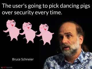 #HITB2017AMSNETSQUARE
The user's going to pick dancing pigs
over security every time.
Bruce Schneier
 