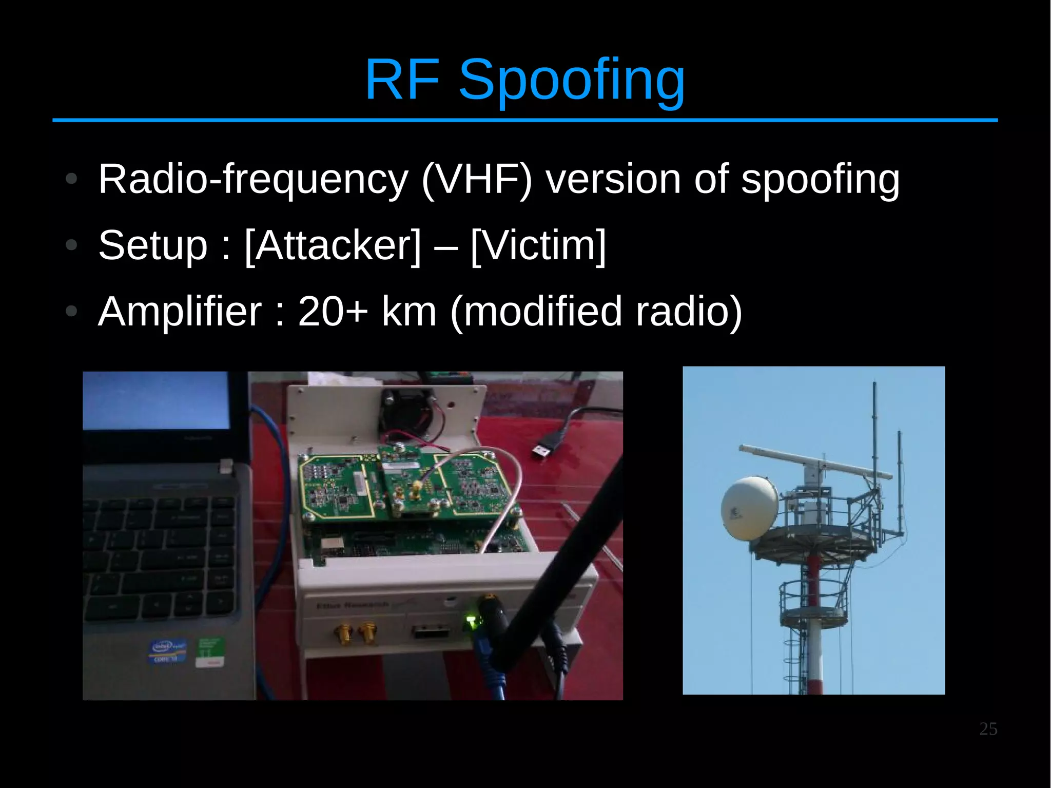 25
RF Spoofing
● Radio-frequency (VHF) version of spoofing
● Setup : [Attacker] – [Victim]
● Amplifier : 20+ km (modified radio)
 