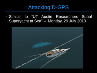 43
Attacking D-GPS
● Similar to “UT Austin Researchers Spoof
Superyacht at Sea” – Monday, 29 July 2013
 