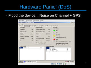39
Hardware Panic! (DoS)
● Flood the device... Noise on Channel + GPS
 