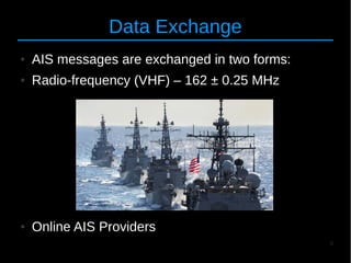 6
Data Exchange
● AIS messages are exchanged in two forms:
● Radio-frequency (VHF) – 162 ± 0.25 MHz
● Online AIS Providers
 