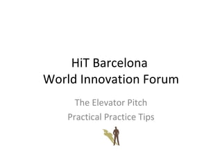 HiT Barcelona  World Innovation Forum The Elevator Pitch Practical Practice Tips 