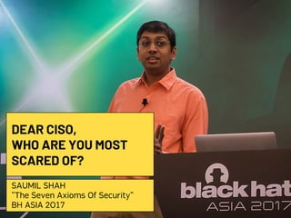 #HITBGSEC2019NETSQUARE
DEAR CISO,
WHO ARE YOU MOST
SCARED OF?
SAUMIL SHAH
"The Seven Axioms Of Security"
BH ASIA 2O17
 