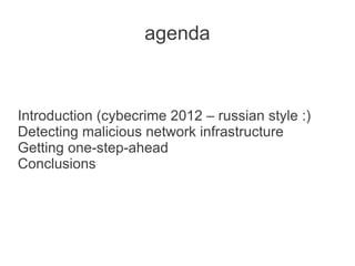 agenda



Introduction (cybecrime 2012 – russian style :)
Detecting malicious network infrastructure
Getting one-step-ahead
Conclusions
 