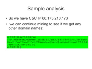 Sample analysis
●   So we have C&C IP 66.175.210.173
●    we can continue mining to see if we get any
    other domain names:
 