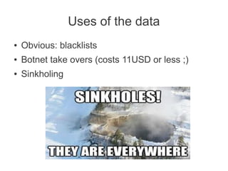Uses of the data
●   Obvious: blacklists
●   Botnet take overs (costs 11USD or less ;)
●   Sinkholing
 