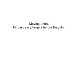 Moving ahead:
Finding easy targets before they do :)
 