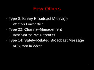 Few-Others
●

Type 8: Binary Broadcast Message
–

●

Type 22: Channel-Management
–

●

Weather Forecasting
Reserved for Port Authorities

Type 14: Safety-Related Broadcast Message
–

SOS, Man-In-Water

11

 