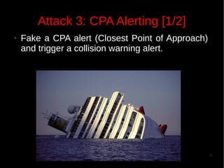 Attack 3: CPA Alerting [1/2]
●

Fake a CPA alert (Closest Point of Approach)
and trigger a collision warning alert.

36

 