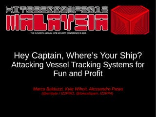 Hey Captain, Where’s Your Ship?
Attacking Vessel Tracking Systems for
Fun and Profit
Marco Balduzzi, Kyle Wihoit, Alessandro Pasta
(@embyte / IZ2PMO, @lowcalspam, IZ2RPA)

 