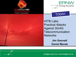 HITB Labs:
Practical Attacks
Against 3G/4G
Telecommunication
Networks
        Jim Geovedi
        Daniel Mende


jim@geovedi.com, dmende@ernw.de
 