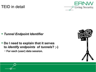 TEID in detail




 Tunnel Endpoint Identifier

 Do I need to explain that it serves
 to identify endpoints of tunnels? ;-)
   For each (user) data session.
 