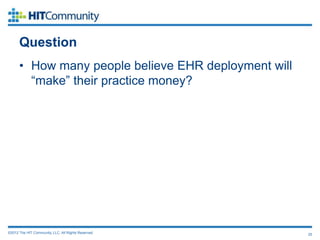 Question
      • How many people believe EHR deployment will
        “make” their practice money?




©2012 The HIT Community, LLC. All Rights Reserved.    25
 