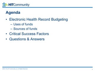 Agenda
      • Electronic Health Record Budgeting
               – Uses of funds
               – Sources of funds
      • Critical Success Factors
      • Questions & Answers




©2012 The HIT Community, LLC. All Rights Reserved.   5
 