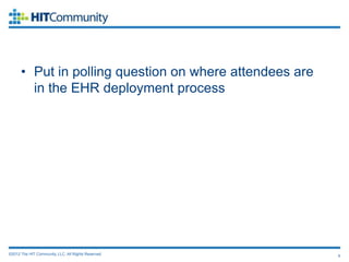 • Put in polling question on where attendees are
        in the EHR deployment process




©2012 The HIT Community, LLC. All Rights Reserved.       6
 