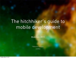 The hitchhiker's guide to
                         mobile development
                                Mobilism 2011



                                 Nikolai Onken
                                    uxebu



Sunday, May 15, 2011
 