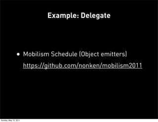 Example: Delegate




               • Mobilism Schedule (Object emitters)
                       https://github.com/nonken/mobilism2011




Sunday, May 15, 2011
 