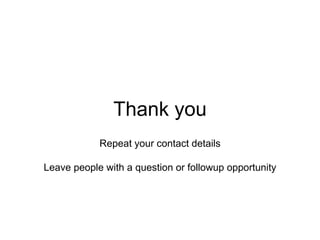 Thank you
Repeat your contact details
Leave people with a question or followup opportunity
 