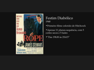 Festim Diabólico 1948 Primeiro filme colorido de Hitchcock Apenas 11 planos-sequência, com 5 cortes secos e 5 fades “ Das 19h30 às 21h15” 