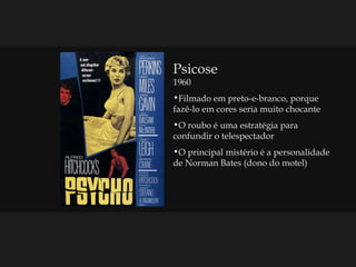Psicose 1960 Filmado em preto-e-branco, porque fazê-lo em cores seria muito chocante O roubo é uma estratégia para confundir o telespectador O principal mistério é a personalidade de Norman Bates (dono do motel) 