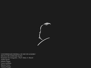 UNIVERSIDADE FEDERAL DO RIO DE JANEIRO ESCOLA DE COMUNICAÇÃO Seminário de Cinegrafia – Profª. Kátia A. Maciel Arthur Jacob Juliana Zappa Lucas Anchieta Marina Vieira Tatiana Borges 