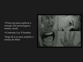 Close-up para explorar a emoção dos personagens: tensão, medo Contraste Luz X Sombra Jogo de Luz para ampliar a tensão do filme 