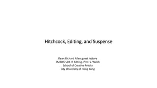 Hitchcock, Editing, and Suspense
Dean Richard Allen guest lecture
SM2002 Art of Editing, Prof. S. Walsh
School of Creative Media
City University of Hong Kong
 