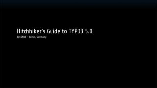 Hitchhiker's Guide to TYPO3 5.0
T3CON08 – Berlin, Germany
 