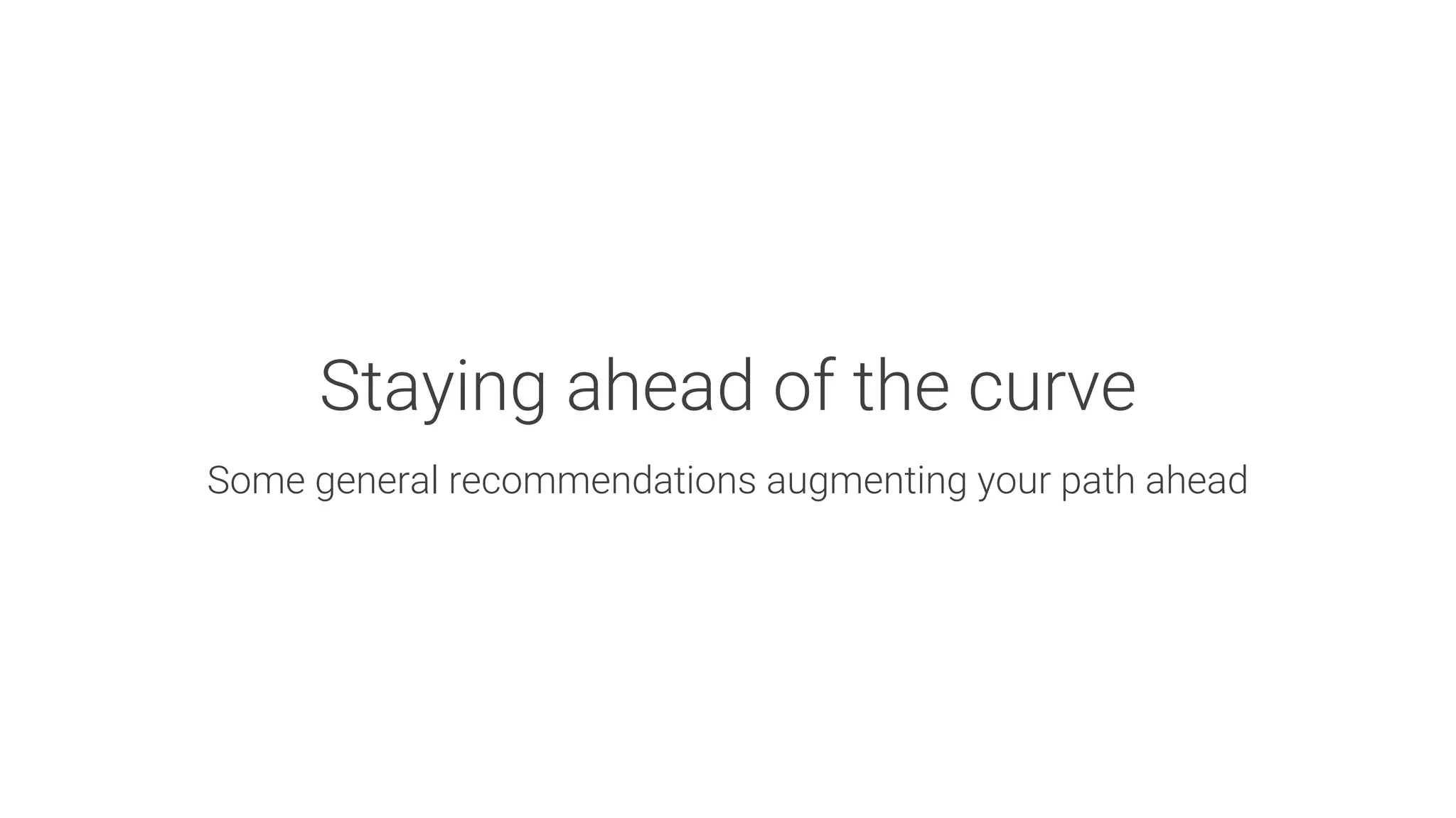Staying ahead of the curve

Some general recommendations augmenting your path ahead
 