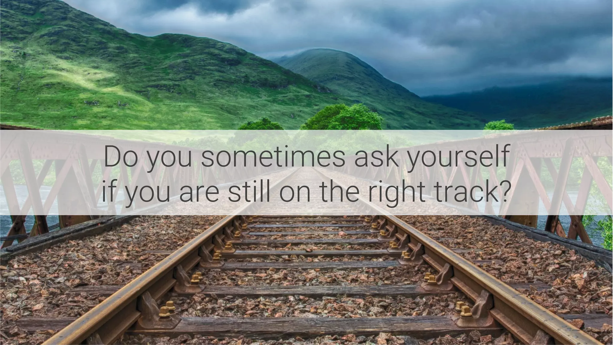 Do you sometimes ask yourself
if you are still on the right track?
 