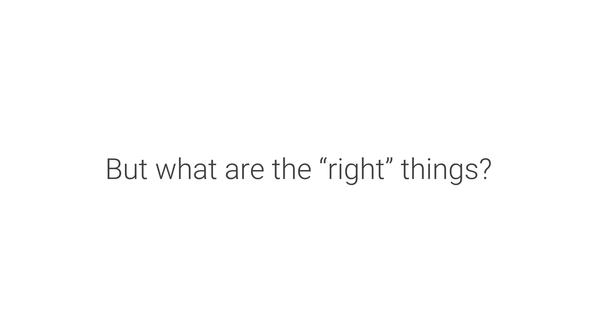 But what are the “right” things?
 