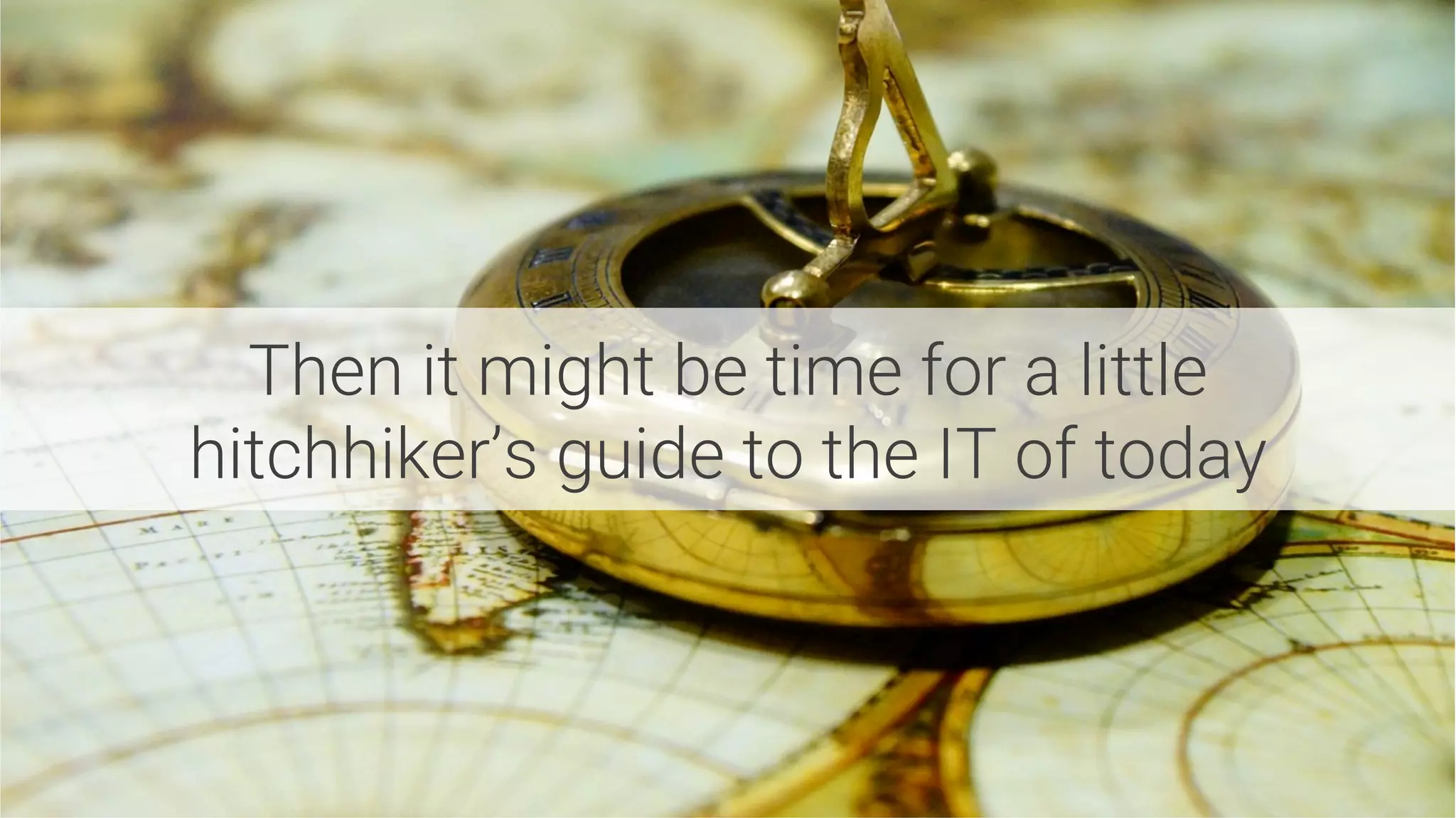 Then it might be time for a little
hitchhiker’s guide to the IT of today 
 