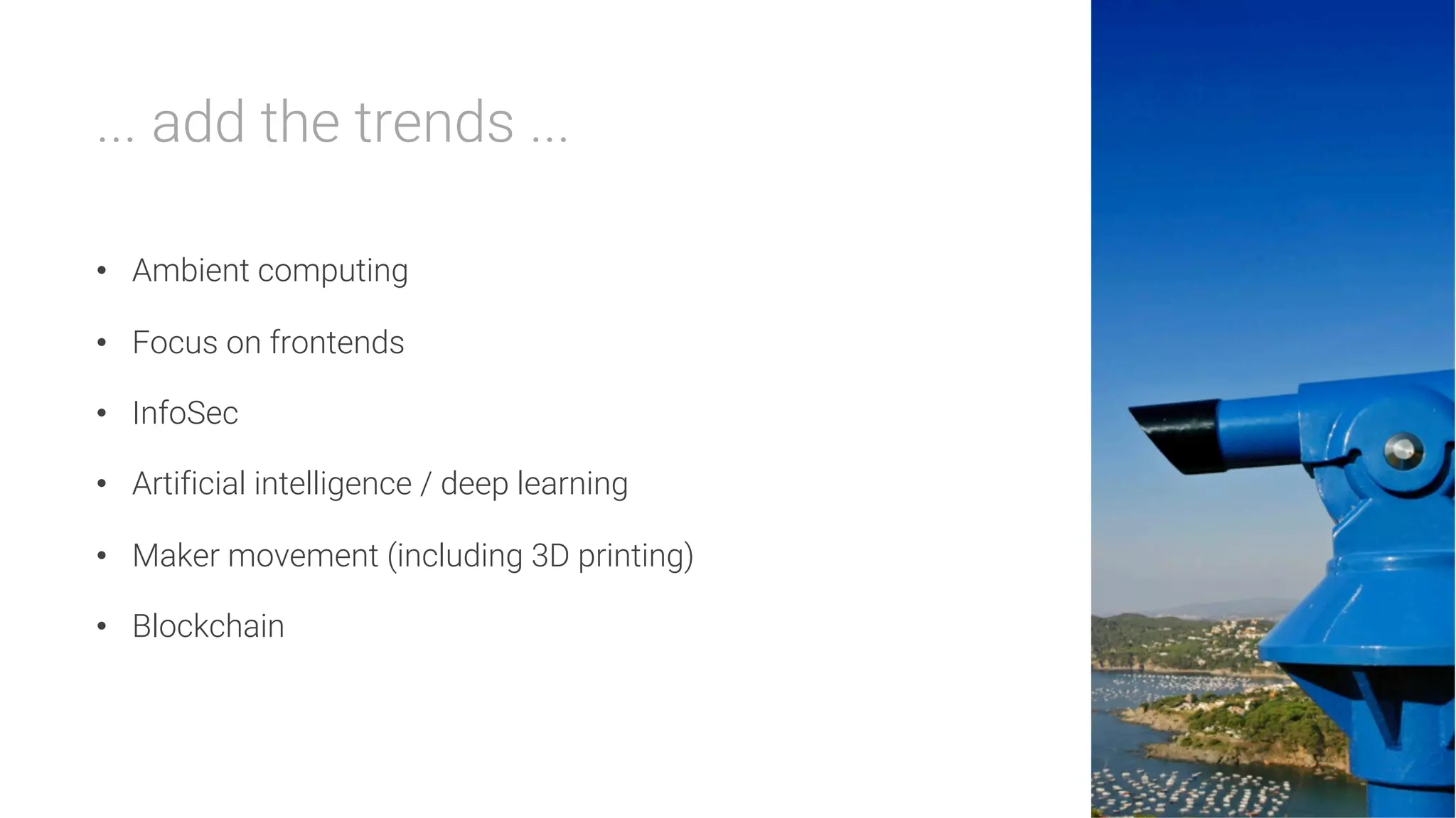... add the trends ...

•  Ambient computing
•  Focus on frontends
•  InfoSec
•  Artificial intelligence / deep learning
•  Maker movement (including 3D printing)
•  Blockchain
 