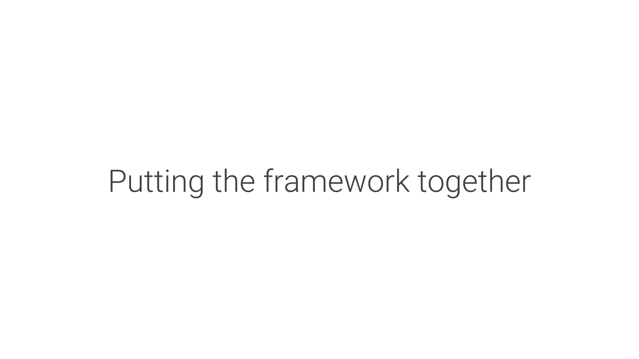 Putting the framework together
 