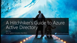@theCloudSherpa
A Hitchhiker's Guide to Azure
Active Directory
Max Fritz
Senior Systems Consultant, Now Micro
 