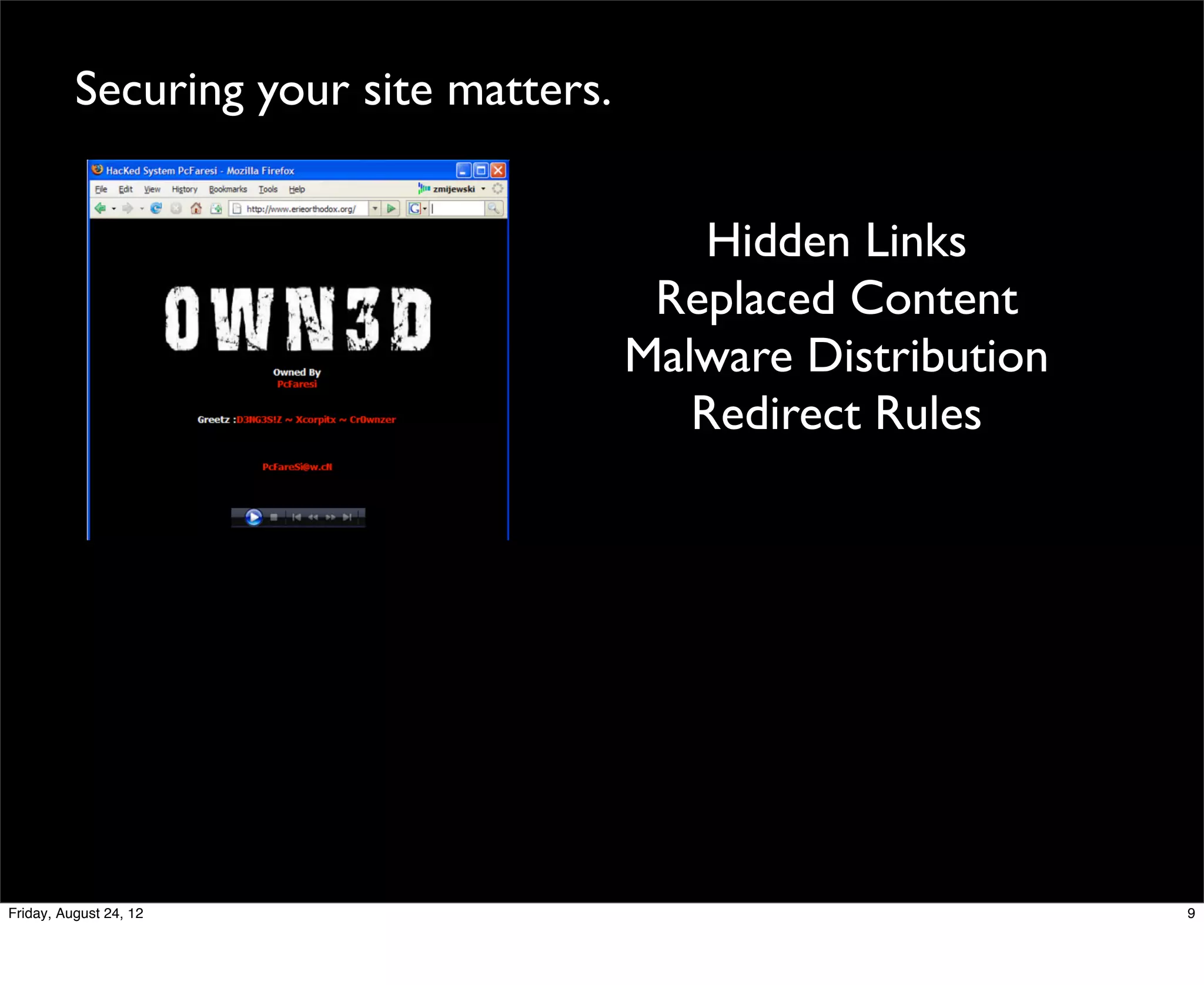 Securing your site matters.


                                            Hidden Links
                                         Replaced Content
                                        Malware Distribution
                                           Redirect Rules




Friday, August 24, 12                                          9
 