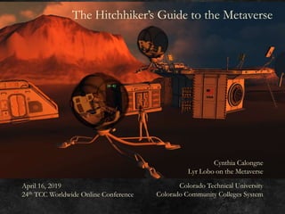 The Hitchhiker’s Guide to the Metaverse
Cynthia Calongne
Lyr Lobo on the Metaverse
Colorado Technical University
Colorado Community Colleges System
April 16, 2019
24th TCC Worldwide Online Conference
 