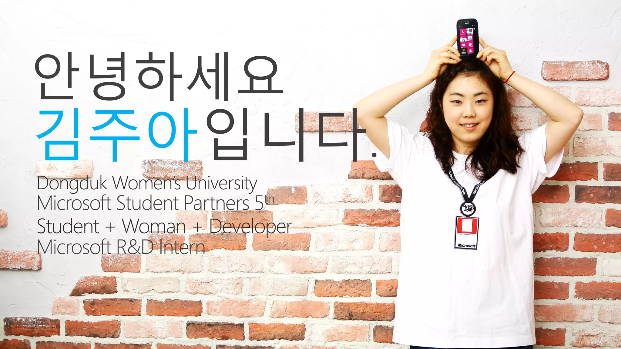 안녕하세요
김주아입니다.
Dongduk Women’s University
Microsoft Student Partners 5th
Student + Woman + Developer
Microsoft R&D Intern
 