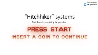 “Hitchhiker” systems
Distributed computing for pennies
Duncan Jones
💬 @Merrion
 