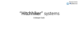 “Hitchhiker” systems
A deeper look
Duncan Jones
💬 @Merrion
 