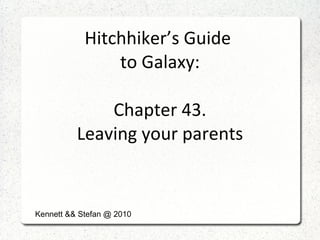 Hitchhiker’s Guide  to Galaxy: Chapter 43. Leaving your parents Kennett && Stefan @ 2010 