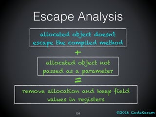 ©2016 CodeKaram104
Escape Analysis
allocated object doesn’t
escape the compiled method
allocated object not
passed as a parameter
+
remove allocation and keep field
values in registers
=
 